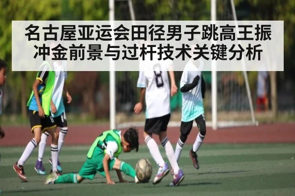 名古屋亚运会田径男子跳高王振冲金前景与过杆技术关键分析