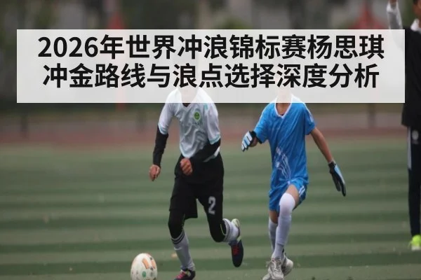 2026年世界冲浪锦标赛杨思琪冲金路线与浪点选择深度分析