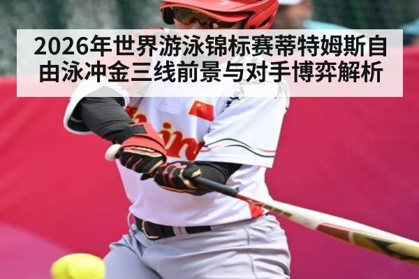 2026年世界游泳锦标赛蒂特姆斯自由泳冲金三线前景与对手博弈解析
