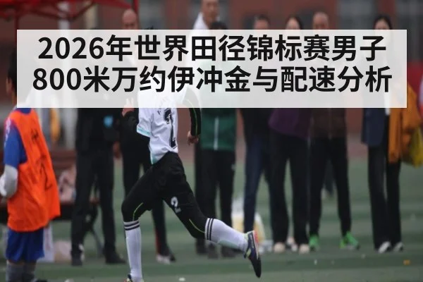 2026年世界田径锦标赛男子800米万约伊冲金与配速分析